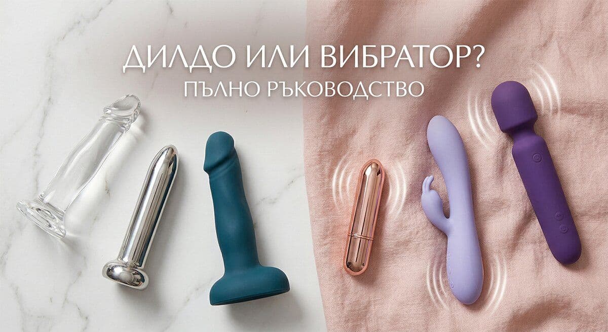 Дилдо или Вибратор - Пълно ръководство за избор на подходящата секс играчка